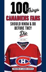 100 Things Canadiens Fans Should Know & Do Before They Die