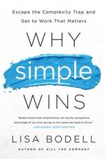 Why Simple Wins: Escape the Complexity Trap and Get to Work That Matters