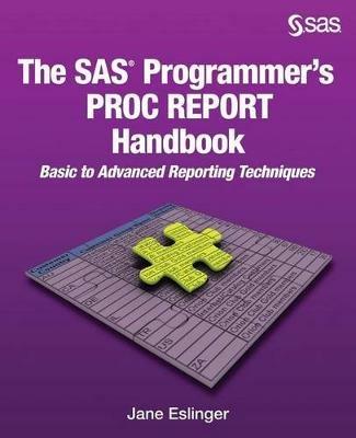 The SAS Programmer's PROC REPORT Handbook: Basic to Advanced Reporting Techniques - Jane Eslinger - cover