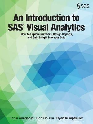 An Introduction to SAS Visual Analytics: How to Explore Numbers, Design Reports, and Gain Insight Into Your Data - Tricia Aanderud - cover
