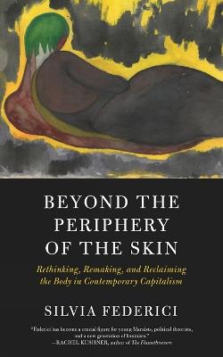 Beyond The Periphery Of The Skin: Rethinking, Remaking, Reclaiming the Body  in Contemporary Capitalism - Silvia Federici - Libro in lingua inglese - PM  Press - | IBS