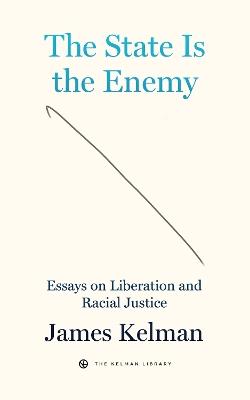 The State Is Your Enemy: Essays on Liberation and Racial Justice - James Kelman - cover