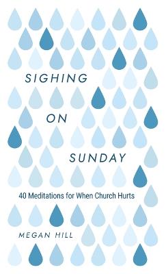 Sighing On Sunday: 40 Meditations For When Church Hurts - Megan Hill - cover