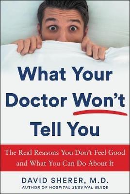 What Your Doctor Won't Tell You: The Real Reasons You Don't Feel Good and What YOU Can Do About It - David Sherer - cover