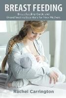 Breast Feeding: Breastfeeding Guide and Breastfeeding Essentials for New Mothers - Rachel Carrington - cover