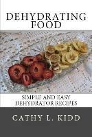 Dehydrating Food: Simple and Easy Dehydrator Recipes - Cathy Kidd - cover