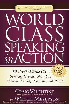 World Class Speaking in Action: 50 Certified Coaches Show You How to Present, Persuade, and Profit - Craig Valentine,Mitch Meyerson - cover