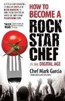 How to Become a Rock Star Chef in the Digital Age: A Step-by-Step Marketing System for Chefs and Restaurateurs to Burn Their Competition and Build their Brand to Superstar Level