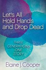 Let's All Hold Hands and Drop Dead: Three Generations One Story