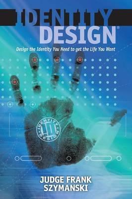 Identity Design: Design the Identity You Need to get the Life You Want - Judge Frank Szymanski - cover