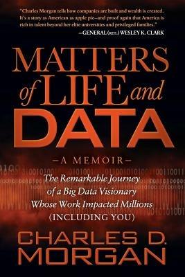 Matters of Life and Data: The Remarkable Journey of a Big Data Visionary Whose Work Impacted Millions (Including You) - Charles D Morgan - cover