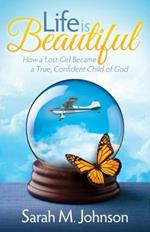 Life is Beautiful: How a Lost Girl Became a True, Confident Child of God