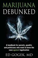 Marijuana Debunked: A handbook for parents, pundits and politicians who want to know the case against legalization