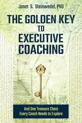 The Golden Key to Executive Coaching...and One Treasure Chest Every Coach Needs to Explore - Janet S Steinwedel - cover