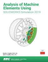 Analysis of Machine Elements Using SOLIDWORKS Simulation 2019 - Shahin Nudehi,John Steffen - cover
