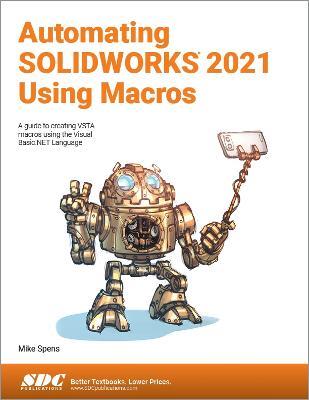Automating SOLIDWORKS 2021 Using Macros: A guide to creating VSTA macros using the Visual Basic.NET Language - Mike Spens - cover