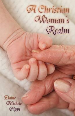 A Christian Woman's Realm: From Birth to Death - Elaine Michele Fipps - cover