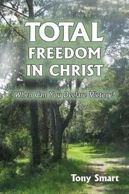 Total Freedom in Christ: When Can You Declare Victory? - Tony Smart - cover