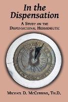 In the Dispensation: A Study on the Dispensational Hermeneutic - Michael D McCubbins - cover