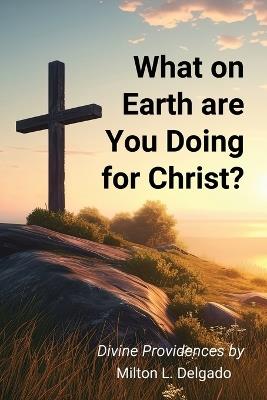 What on Earth are you Doing for Christ? - Milton L Delgado - cover