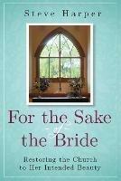 For the Sake of the Bride: Restoring the Church to Her Intended Beauty - Steve Harper - cover