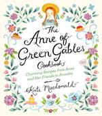 The Anne of Green Gables Cookbook: Charming Recipes from Anne and Her Friends in Avonlea