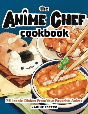 The Anime Chef Cookbook: 75 Iconic Dishes from Your Favorite Anime - Nadine Estero - cover