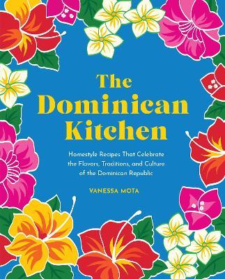 The Dominican Kitchen: Homestyle Recipes That Celebrate the Flavors, Traditions, and Culture of the Dominican Republic - Vanessa Mota - cover