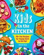 Kids in the Kitchen: 70+ Fun Recipes for Young Chefs to Stir Up!