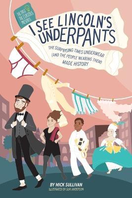 I See Lincoln's Underpants: The Surprising Times Underwear (and the People Wearing Them) Made History - Mick Sullivan - cover
