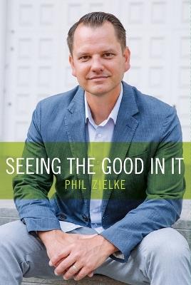 Seeing the Good in It - Phil Zielke - cover