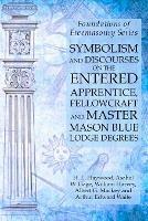 Symbolism and Discourses on the Entered Apprentice, Fellowcraft and Master Mason Blue Lodge Degrees: Foundations of Freemasonry Series - William Harvey,Albert G Mackey,Arthur Edward Waite - cover