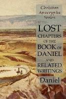 Lost Chapters of the Book of Daniel and Related Writings: Christian Apocrypha Series