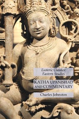 Katha Upanishad and Commentary: Esoteric Classics: Eastern Studies - Charles Johnston - cover