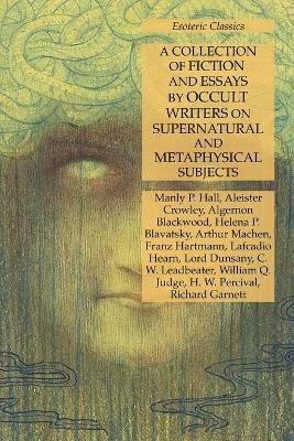 A Collection of Fiction and Essays by Occult Writers on Supernatural and Metaphysical Subjects: Esoteric Classics - Manly P Hall,Aleister Crowley,Algernon Blackwood - cover