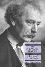 The A. E. Waite Reader: A Selection of Occult Essays: Esoteric Classics