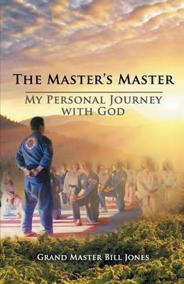 The Master's Master: My Personal Journey with God - Grand Master Bill Jones - cover