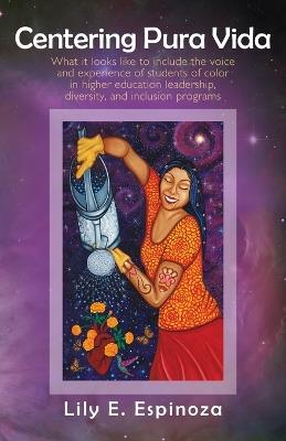 Centering Pura Vida: What it looks like to include the voice and experience of students of color in higher education leadership, diversity, and inclusion programs. - Lily E Espinoza - cover