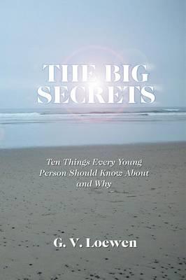 The Big Secrets: Ten Things Every Young Person Should Know about and Why - G V Loewen - cover