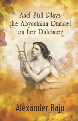And Still Plays the Abyssinian Damsel on her Dulcimer: A Novel based on Ethiopian History and Legends - Alexander Raju - cover