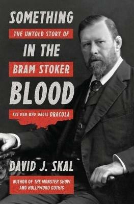 Something in the Blood: The Untold Story of Bram Stoker, the Man Who Wrote Dracula - David J. Skal - cover