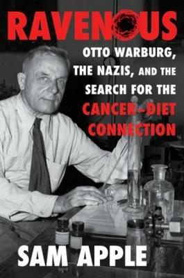 Ravenous: Otto Warburg, the Nazis, and the Search for the Cancer-Diet Connection - Sam Apple - cover
