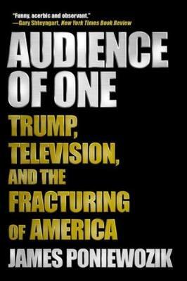 Audience of One: Trump, Television, and the Fracturing of America - James Poniewozik - cover