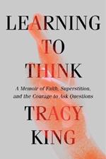 Learning to Think: A Memoir of Faith, Superstition, and the Courage to Ask Questions