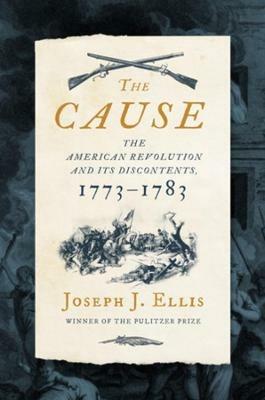 The Cause: The American Revolution and its Discontents, 1773-1783 - Joseph J. Ellis - cover