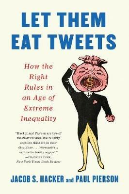 Let them Eat Tweets: How the Right Rules in an Age of Extreme Inequality - Jacob S. Hacker,Paul Pierson - cover