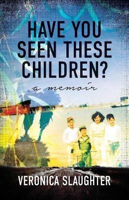 Have You Seen These Children?: A Memoir - Veronica Slaughter - cover