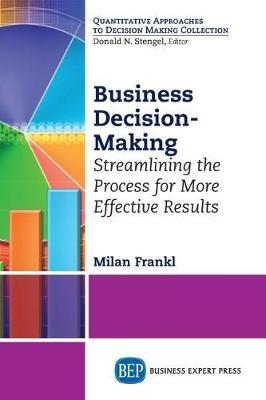 Business Decision-Making: Streamlining the Process for More Effective Results - Milan Frankl - cover