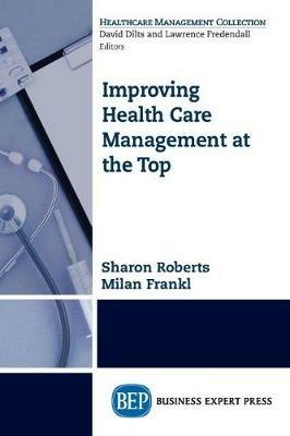 Improving Healthcare Management at the Top: How Balanced Boardrooms Can Lead to Organizational Success - Sharon Roberts,Milan Frankl - cover