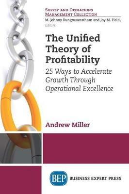 The Unified Theory of Profitability: 25 Ways to Accelerate Growth Through Operational Excellence - Andrew Miller - cover